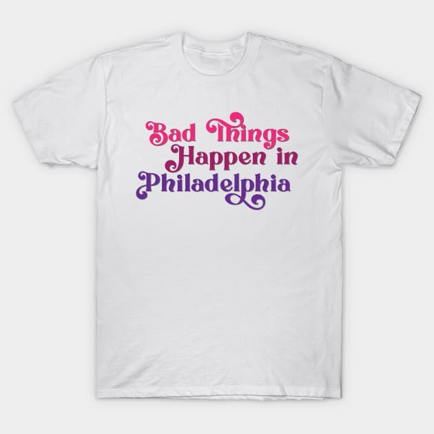 Bad Things Happen in Philadelphia T-Shirt by Ford n' Falcon